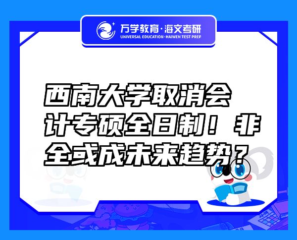 西南大學(xué)取消會計專碩全日制！非全或成未來趨勢？