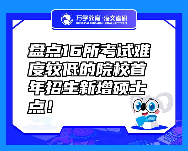 盤點(diǎn)16所考試難度較低的院校首年招生新增碩士點(diǎn)！