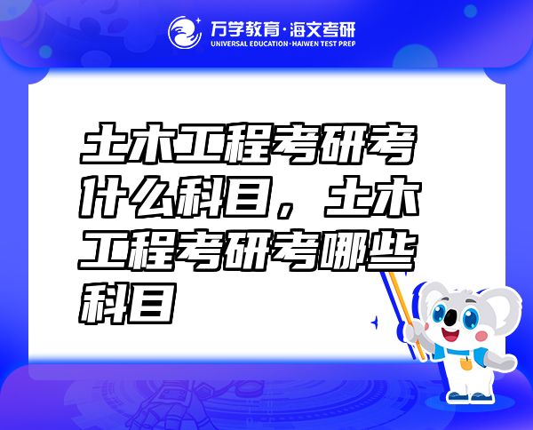 土木工程考研考什么科目，土木工程考研考哪些科目