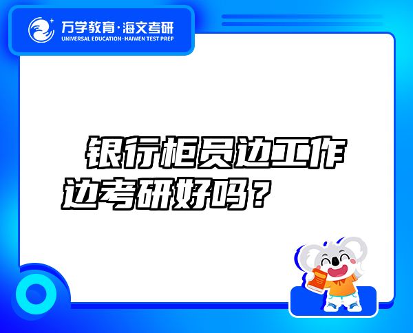 銀行柜員邊工作邊考研好嗎？
