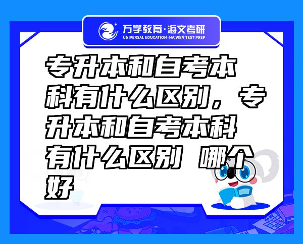專升本和自考本科有什么區(qū)別，專升本和自考本科有什么區(qū)別 哪個好