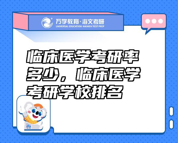 臨床醫(yī)學考研率多少，臨床醫(yī)學考研學校排名