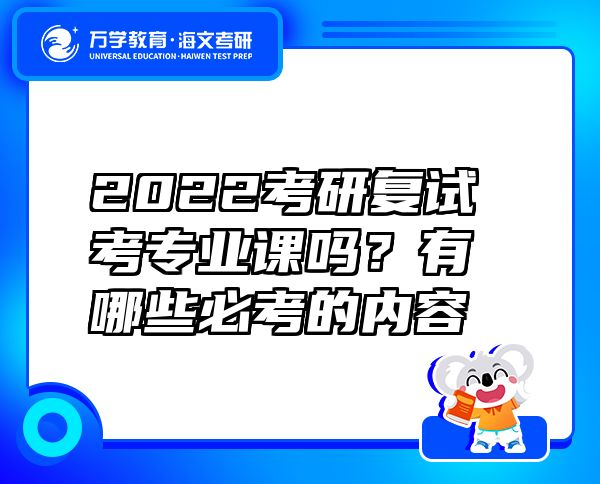 2022考研復(fù)試考專業(yè)課嗎？有哪些必考的內(nèi)容