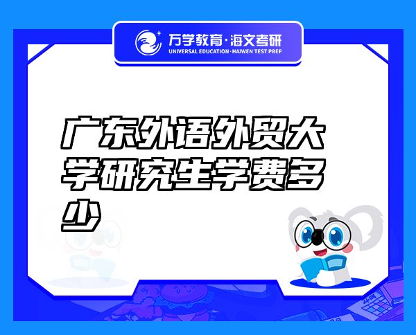 廣東外語外貿(mào)大學(xué)研究生學(xué)費(fèi)多少