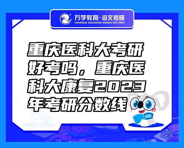 重慶醫(yī)科大考研好考嗎，重慶醫(yī)科大康復(fù)2023年考研分數(shù)線