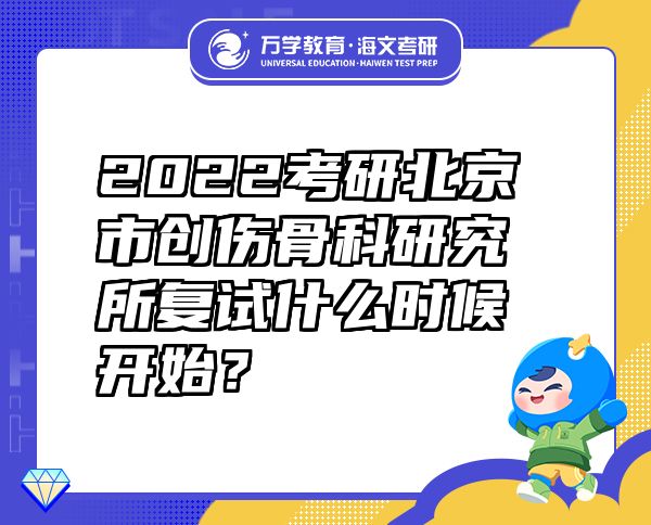 2022考研北京市創(chuàng)傷骨科研究所復(fù)試什么時(shí)候開始？