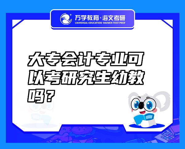 大專會計專業(yè)可以考研究生幼教嗎？