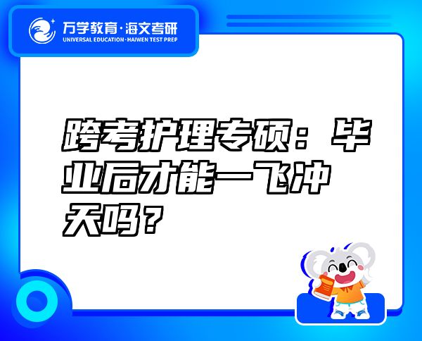 跨考護(hù)理專碩：畢業(yè)后才能一飛沖天嗎？
