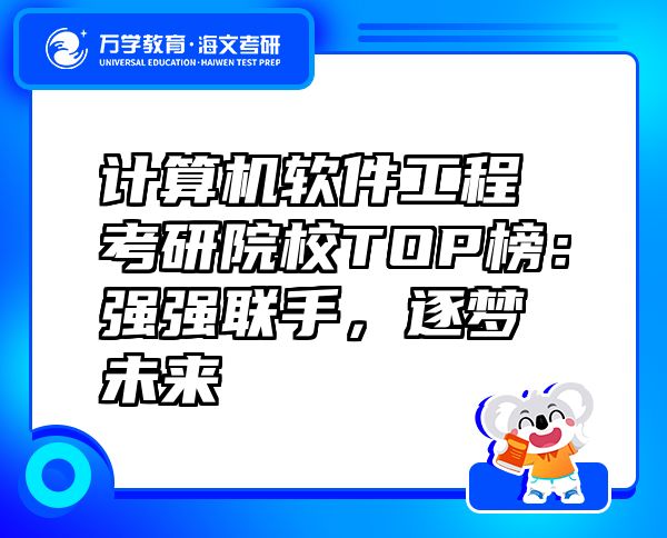 計(jì)算機(jī)軟件工程考研院校TOP榜：強(qiáng)強(qiáng)聯(lián)手，逐夢未來