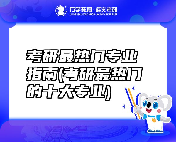 考研最熱門專業(yè)指南(考研最熱門的十大專業(yè))