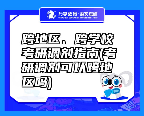 跨地區(qū)、跨學(xué)?？佳姓{(diào)劑指南(考研調(diào)劑可以跨地區(qū)嗎)