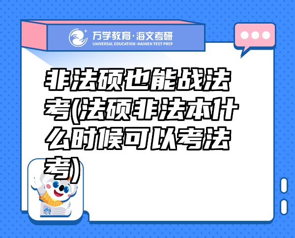 非法碩也能戰(zhàn)法考(法碩非法本什么時候可以考法考)