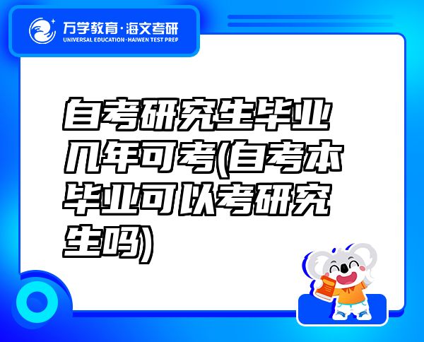 自考研究生畢業(yè)幾年可考(自考本畢業(yè)可以考研究生嗎)
