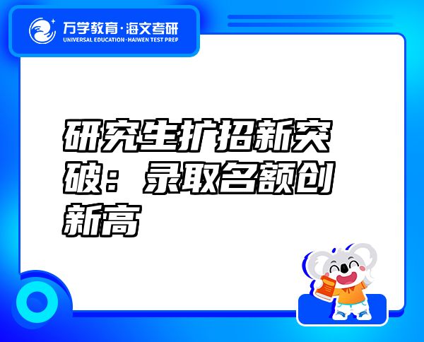 研究生擴招新突破:錄取名額創(chuàng)新高