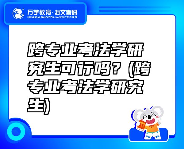 跨專業(yè)考法學(xué)研究生可行嗎？(跨專業(yè)考法學(xué)研究生)