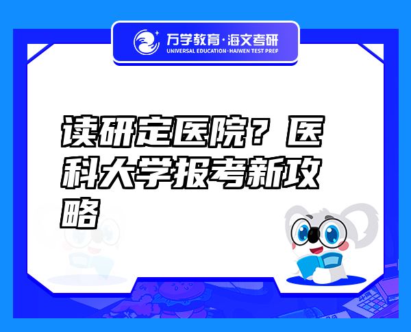 讀研定醫(yī)院？醫(yī)科大學(xué)報(bào)考新攻略