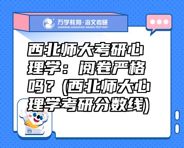 西北師大考研心理學：閱卷嚴格嗎？(西北師大心理學考研分數(shù)線)