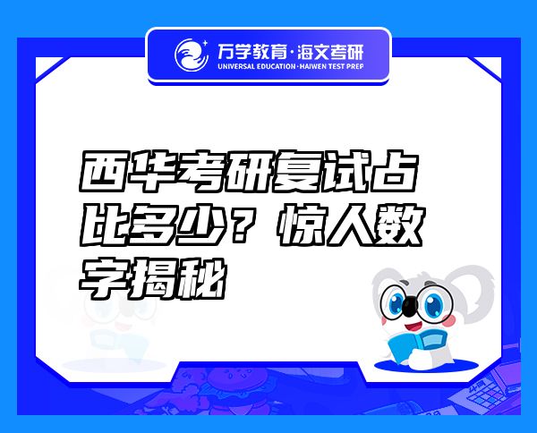 西華考研復(fù)試占比多少？驚人數(shù)字揭秘