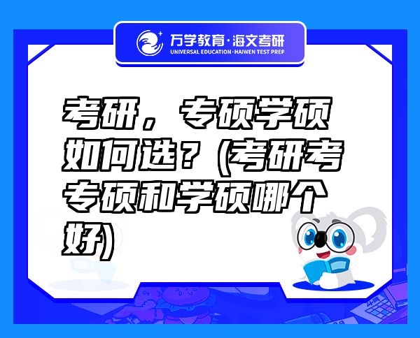 考研，專碩學(xué)碩如何選？(考研考專碩和學(xué)碩哪個好)