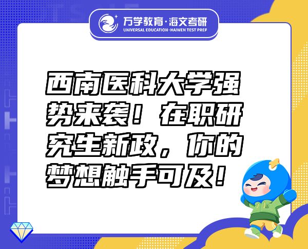 西南醫(yī)科大學強勢來襲！在職研究生新政，你的夢想觸手可及！