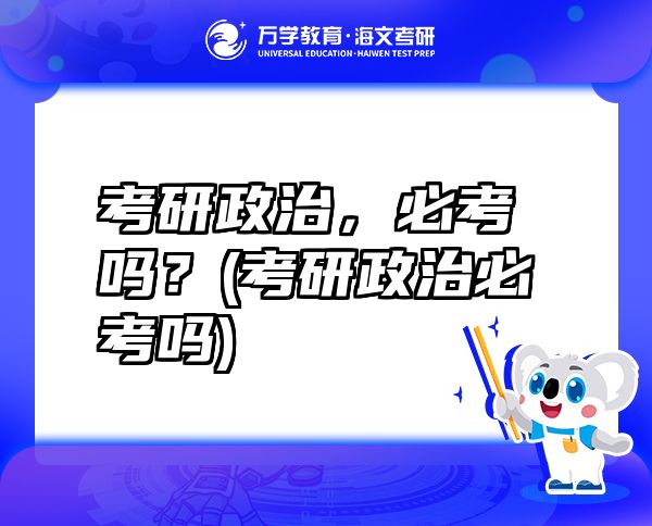 考研政治，必考嗎？(考研政治必考嗎)
