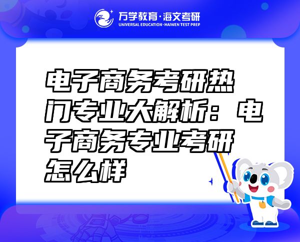 電子商務(wù)考研熱門專業(yè)大解析：電子商務(wù)專業(yè)考研怎么樣