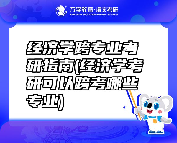 經(jīng)濟(jì)學(xué)跨專業(yè)考研指南(經(jīng)濟(jì)學(xué)考研可以跨考哪些專業(yè))