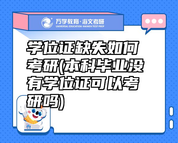 學(xué)位證缺失如何考研(本科畢業(yè)沒有學(xué)位證可以考研嗎)