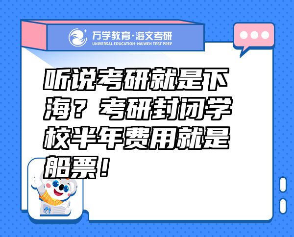 聽說考研就是下海？考研封閉學(xué)校半年費用就是船票！