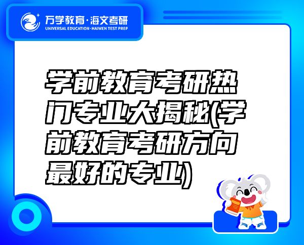 學(xué)前教育考研熱門專業(yè)大揭秘(學(xué)前教育考研方向最好的專業(yè))