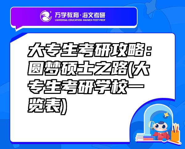 大專(zhuān)生考研攻略：圓夢(mèng)碩士之路(大專(zhuān)生考研學(xué)校一覽表)
