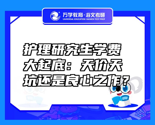 護(hù)理研究生學(xué)費(fèi)大起底：天價(jià)天坑還是良心之作？