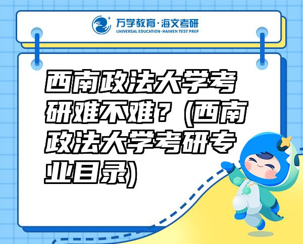西南政法大學考研難不難？(西南政法大學考研專業(yè)目錄)