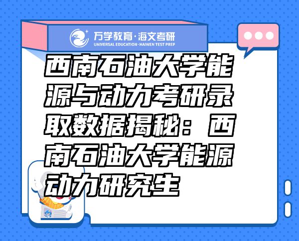 西南石油大學(xué)能源與動(dòng)力考研錄取數(shù)據(jù)揭秘：西南石油大學(xué)能源動(dòng)力研究生