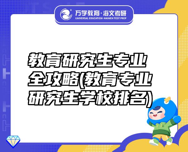 教育研究生專業(yè)全攻略(教育專業(yè)研究生學(xué)校排名)