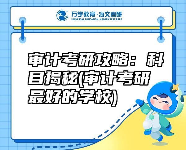 審計(jì)考研攻略：科目揭秘(審計(jì)考研最好的學(xué)校)
