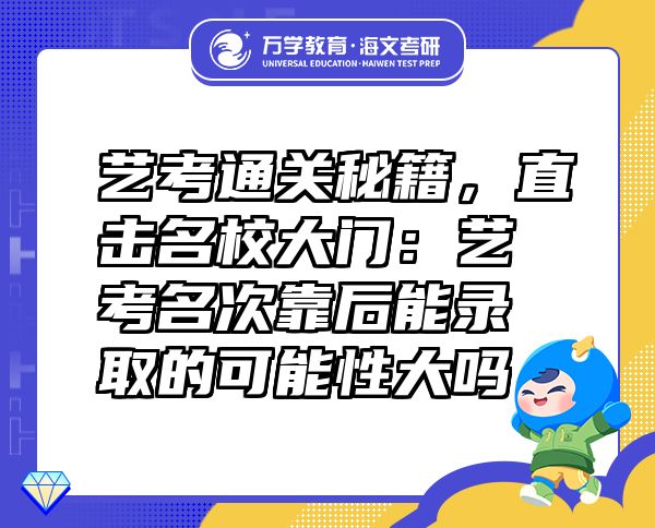 藝考通關(guān)秘籍，直擊名校大門：藝考名次靠后能錄取的可能性大嗎