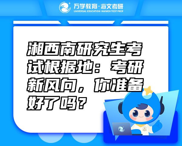 湘西南研究生考試根據(jù)地：考研新風向，你準備好了嗎？