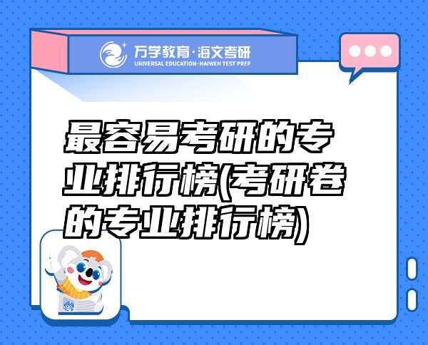 最容易考研的專業(yè)排行榜(考研卷的專業(yè)排行榜)