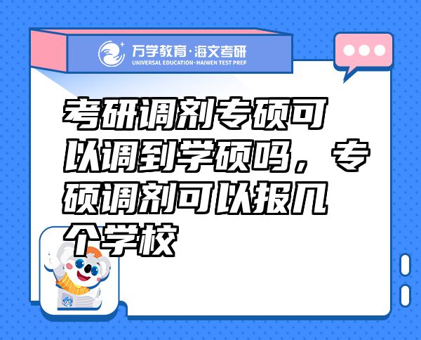 考研調(diào)劑專碩可以調(diào)到學(xué)碩嗎,專碩調(diào)劑可以報(bào)幾個(gè)學(xué)校