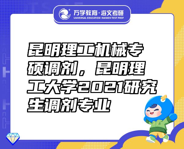 昆明理工機(jī)械專碩調(diào)劑，昆明理工大學(xué)2021研究生調(diào)劑專業(yè)