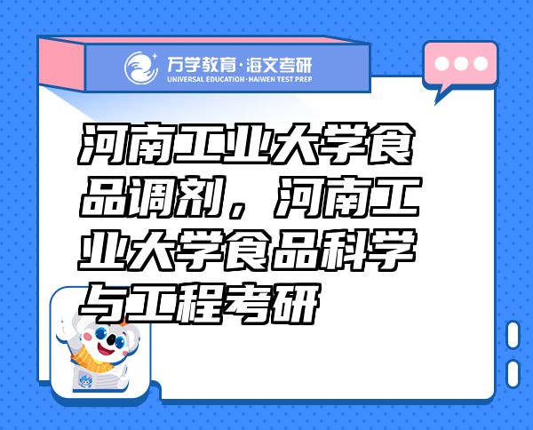 河南工業(yè)大學(xué)食品調(diào)劑,河南工業(yè)大學(xué)食品科學(xué)與工程考研