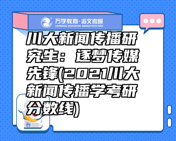 川大新聞傳播研究生：逐夢傳媒先鋒(2021川大新聞傳播學考研分數(shù)線)