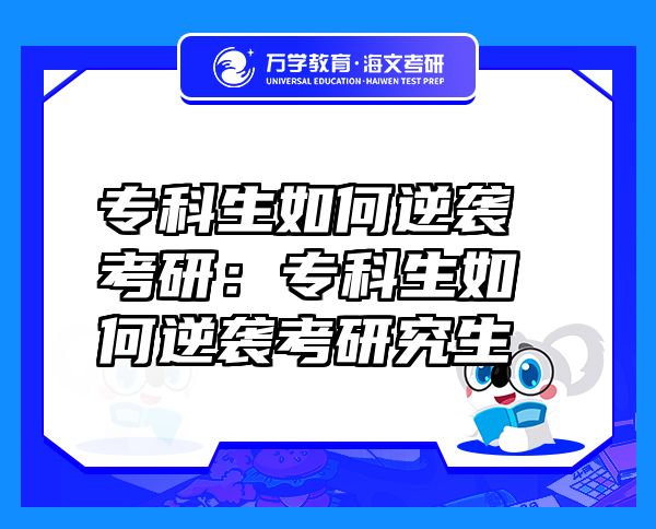 ?？粕绾文嬉u考研：專科生如何逆襲考研究生