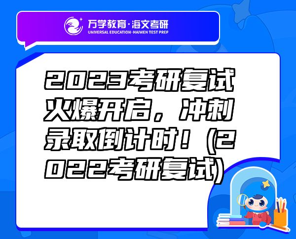 2023考研復(fù)試火爆開啟，沖刺錄取倒計時！(2022考研復(fù)試)