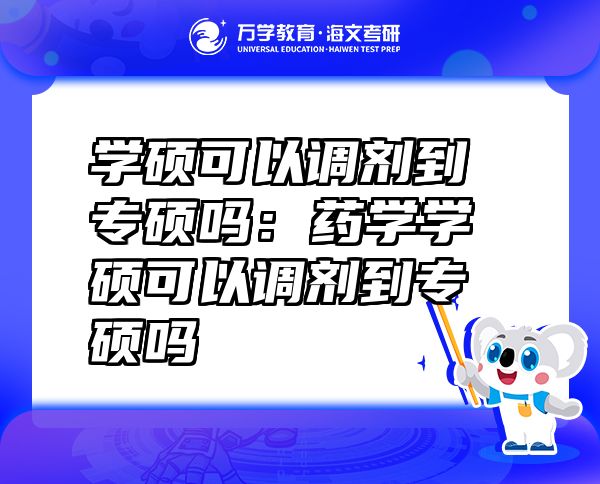 學(xué)碩可以調(diào)劑到專碩嗎：藥學(xué)學(xué)碩可以調(diào)劑到專碩嗎