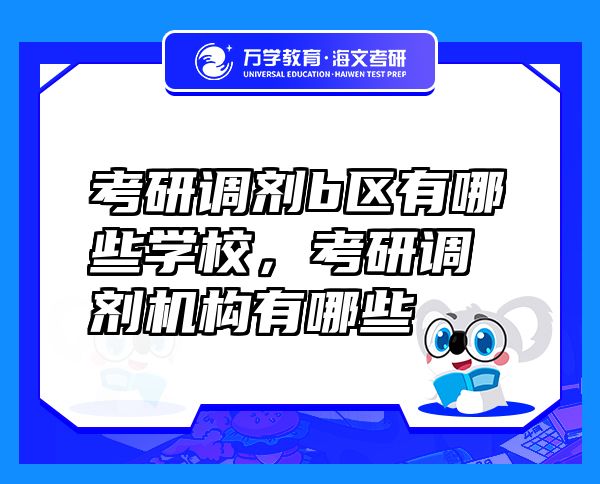 考研調(diào)劑b區(qū)有哪些學(xué)校，考研調(diào)劑機(jī)構(gòu)有哪些