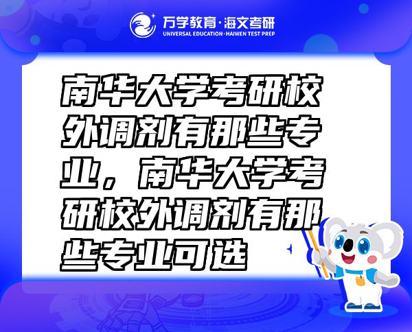南華大學考研校外調(diào)劑有那些專業(yè),南華大學考研校外調(diào)劑有那些專業(yè)可選