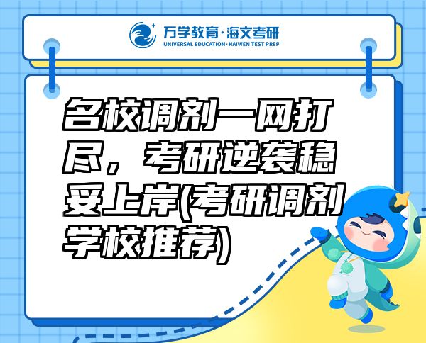 名校調(diào)劑一網(wǎng)打盡，考研逆襲穩(wěn)妥上岸(考研調(diào)劑學(xué)校推薦)