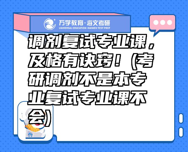 調(diào)劑復試專業(yè)課，及格有訣竅！(考研調(diào)劑不是本專業(yè)復試專業(yè)課不會)